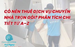 Có Nên Thuê Dịch Vụ Chuyển Nhà Trọn Gói? Phân Tích Chi Tiết Từ A–Z